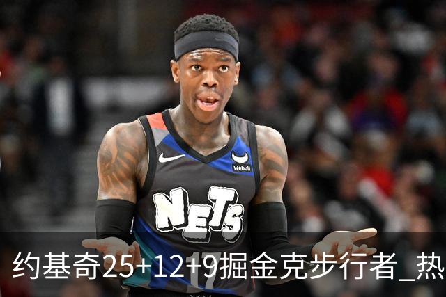 约基奇25+12+9掘金克步行者 热火送黄蜂5连败