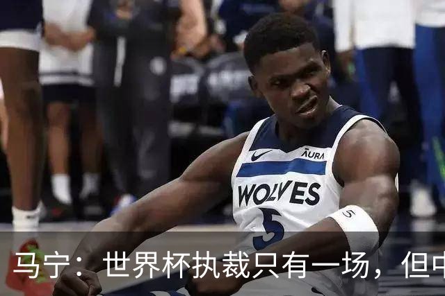 马宁：世界杯执裁只有一场，但中国裁判没有遗憾